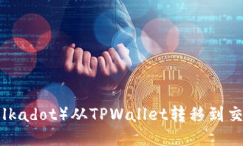 如何将波卡（Polkadot）从TPWallet转移到交易所：详细指南