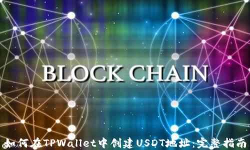 
如何在TPWallet中创建USDT地址：完整指南