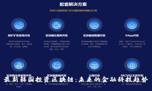 最新韩国投资区块链：未来的金融科技趋势