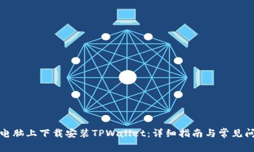 如何在电脑上下载安装TPWallet：详细指南与常见问题解答