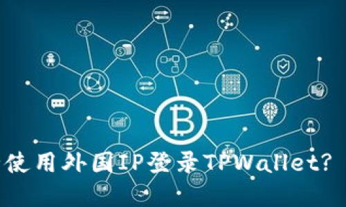 如何安全使用外国IP登录TPWallet? 完整指南