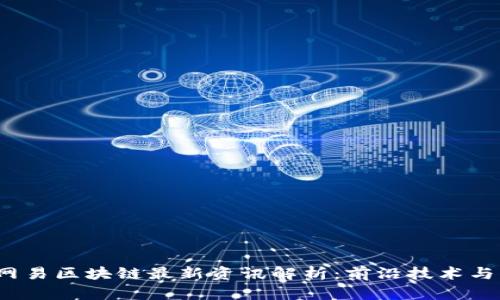 2023年网易区块链最新资讯解析：前沿技术与行业动态