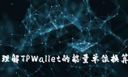 如何高效理解TPWallet的能量单位换算及其应用
