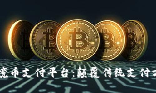 区块链跨境币支付平台：颠覆传统支付方式的未来