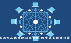 2023年最新北京区块链规划图公示：探索未来数字