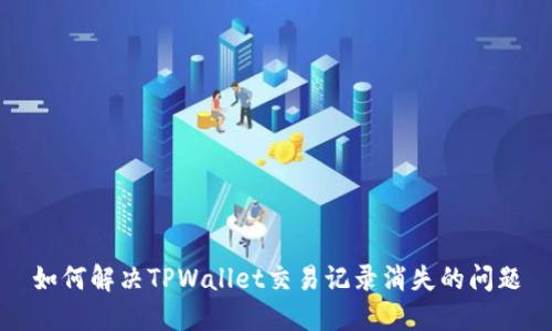 如何解决TPWallet交易记录消失的问题