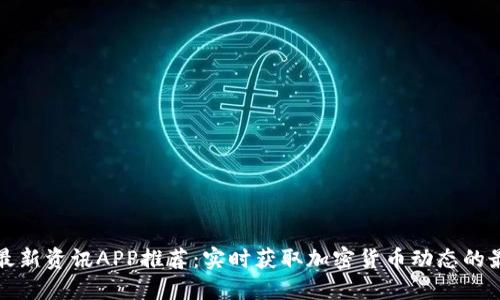区块链最新资讯APP推荐：实时获取加密货币动态的最佳选择