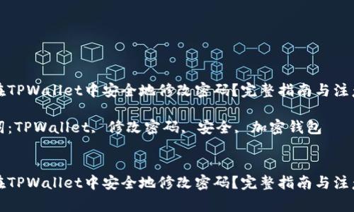 如何在TPWallet中安全地修改密码？完整指南与注意事项

关键词：TPWallet, 修改密码, 安全, 加密钱包


如何在TPWallet中安全地修改密码？完整指南与注意事项