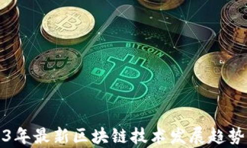 
2023年最新区块链技术发展趋势分析