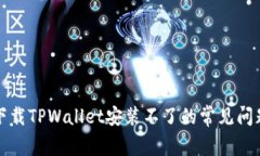 解决苹果手机下载TPWallet安装不了的常见问题及其
