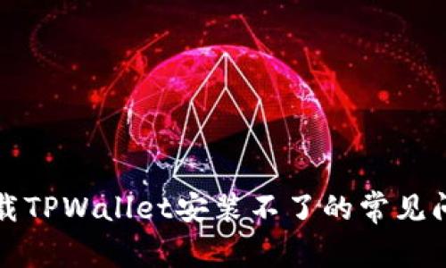 解决苹果手机下载TPWallet安装不了的常见问题及其解决方案