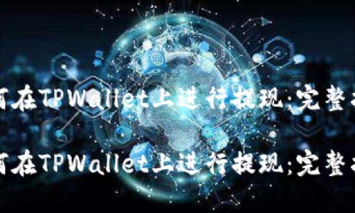 如何在TPWallet上进行提现：完整指南

如何在TPWallet上进行提现：完整指南