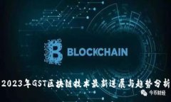 2023年GST区块链技术最新进展与趋势分析