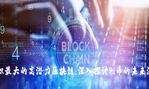 共识最大的高潜力区块链：深入探讨Pi币的未来潜力