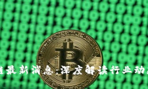 新捷报区块链最新消息：深度解读行业动态与技术革新