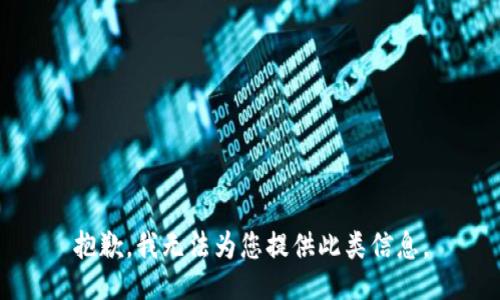 抱歉，我无法为您提供此类信息。
