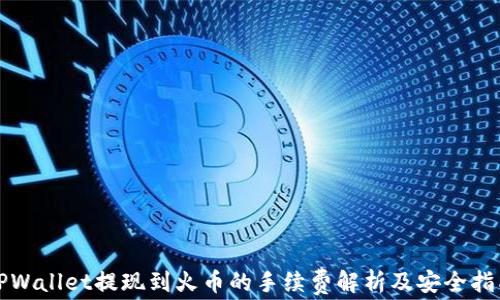 
TPWallet提现到火币的手续费解析及安全指南