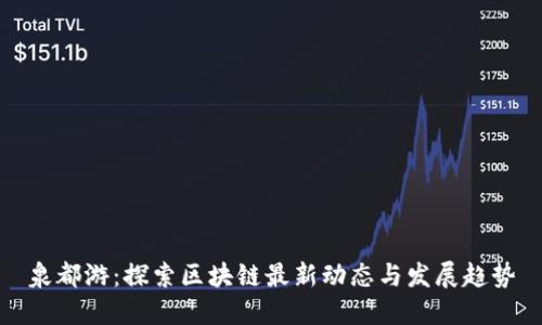 泉都游：探索区块链最新动态与发展趋势