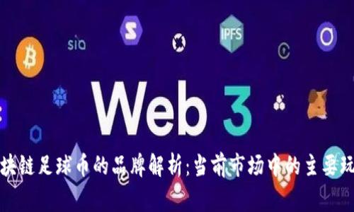 区块链足球币的品牌解析：当前市场中的主要玩家