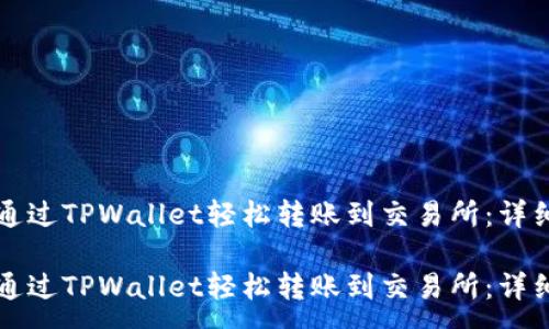 : 
如何通过TPWallet轻松转账到交易所：详细指南

如何通过TPWallet轻松转账到交易所：详细指南