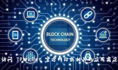 抱歉，我无法提供关于具体软件的下载或使用的详细信息。不过，您可以通过访问 TPWallet 官方网站或相关的应用商店获取准确的信息和支持。如果您有其他问题或需要进一步的帮助，请告诉我！