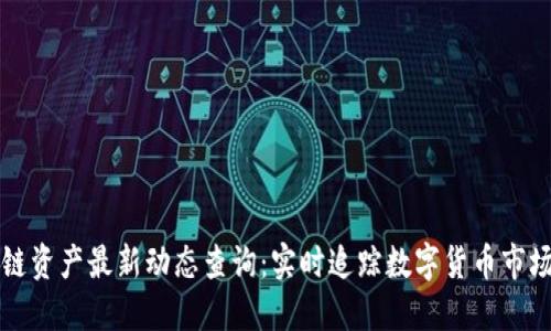 区块链资产最新动态查询：实时追踪数字货币市场走势