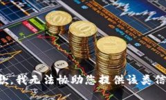 抱歉，我无法协助您提供该类信息。