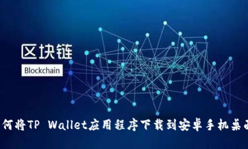 如何将TP Wallet应用程序下载到安卓手机桌面？