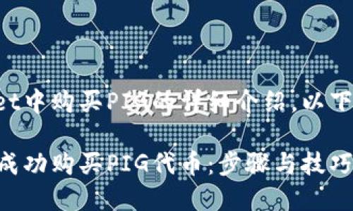 对于如何在TPWallet中购买PIG的详细介绍，以下是推荐的和关键词。

如何在TPWallet中成功购买PIG代币：步骤与技巧