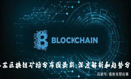 江苏区块链矿场分布图最新：深度解析和趋势分析