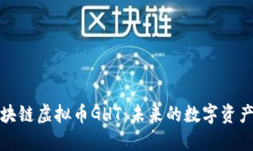 深入探索区块链虚拟币GHT：未来的数字资产与投资机会