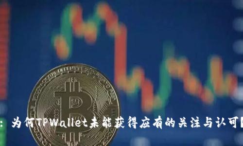 : 为何TPWallet未能获得应有的关注与认可？