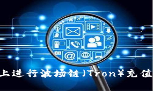 如何在TPWallet上进行波场链（Tron）充值与交易？全面指南