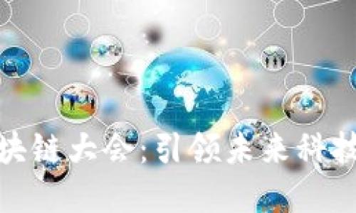 全国最新区块链大会：引领未来科技改革的盛会