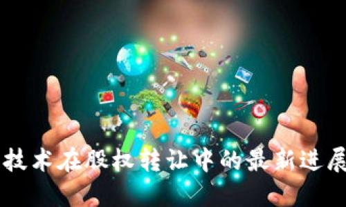 区块链技术在股权转让中的最新进展与应用