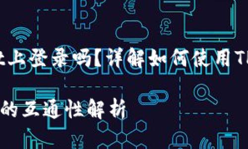 币安账号能在tpwallet上登录吗？详解如何使用TP Wallet与币安的关联

币安账号与TP Wallet的互通性解析