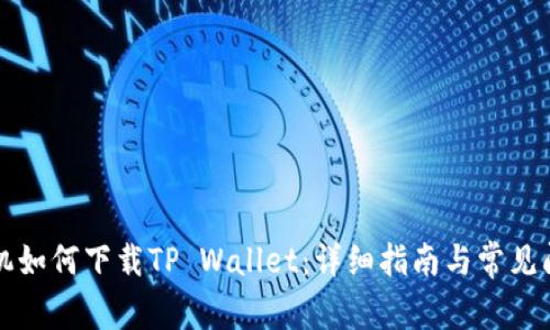 华为手机如何下载TP Wallet：详细指南与常见问题解答