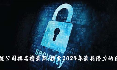 未来区块链公司排名榜最新：探索2024年最具潜力的区块链企业
