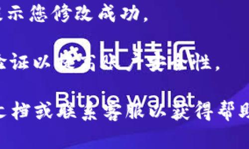 要更改TPWallet的密码，您可以按照以下步骤进行操作：

1. **登录您的TPWallet账户**：首先，您需要打开TPWallet并输入您的当前账号和密码进行登录。

2. **进入设置或账户安全选项**：登录后，通常在主页面右上角或者左侧菜单中可以找到“设置”或“账户安全”等选项。点击进入。

3. **选择修改密码**：在设置页面或账户安全页面中，找到“修改密码”或“密码管理”的选项。

4. **输入当前密码和新密码**：系统通常会要求您输入当前密码，然后再输入您希望设置的新密码。请确保新密码符合系统的安全要求（如长度、字符类型等）。

5. **确认更改**：完成输入后，点击“确认”或“提交”按钮，系统会提示您修改成功。

6. **安全提示**：修改密码后，请牢记新密码，并建议您启用双重验证以提高账户安全性。

如果在操作过程中遇到任何问题，可以查看TPWallet的官方支持文档或联系客服以获得帮助。