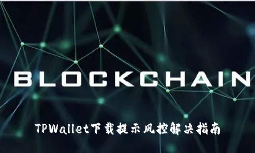 TPWallet下载提示风控解决指南