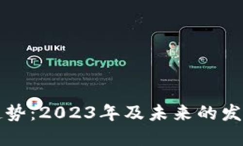 区块链最新趋势：2023年及未来的发展方向与挑战