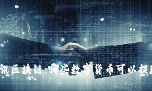 腾讯区块链：哪些数字货币可以提现？