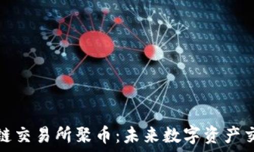 ین
抹茶区块链交易所聚币：未来数字资产交易的蓝海