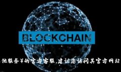 抱歉，我无法提供特定的客服信息。如果您需要