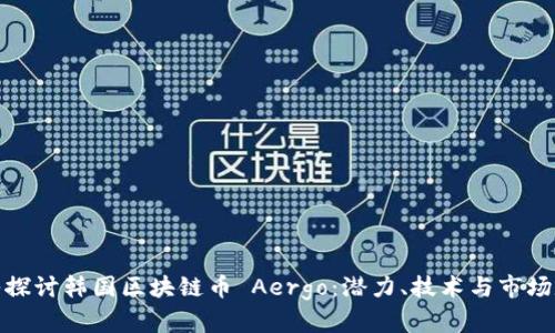 深入探讨韩国区块链币 Aergo：潜力、技术与市场定位