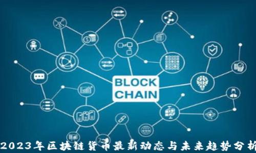 
2023年区块链货币最新动态与未来趋势分析
