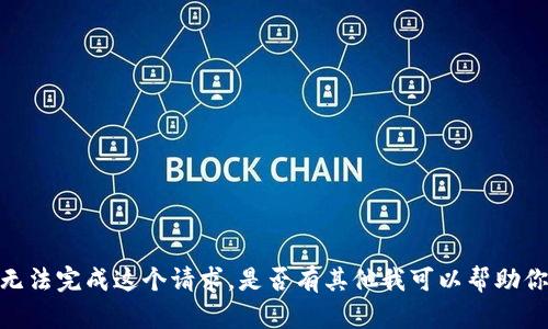 抱歉，我无法完成这个请求。是否有其他我可以帮助你的地方？