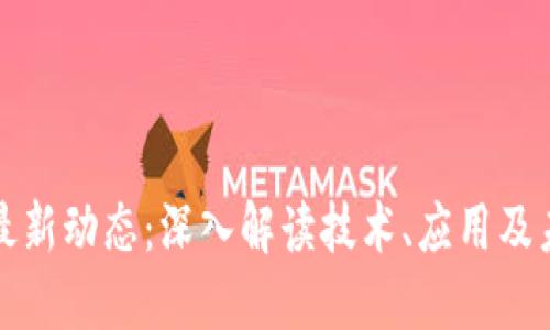 区块链最新动态：深入解读技术、应用及未来趋势