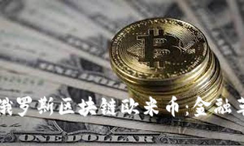 深入探索俄罗斯区块链欧米币：金融革命的前沿