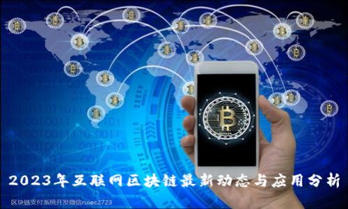 2023年互联网区块链最新动态与应用分析